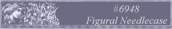 #6948 
Figural Needlecase 