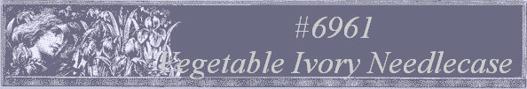 #6961
 Vegetable Ivory Needlecase 